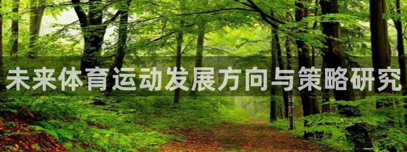 MK体育官网下载平台APP:未来体育运动发展方向与策略研究