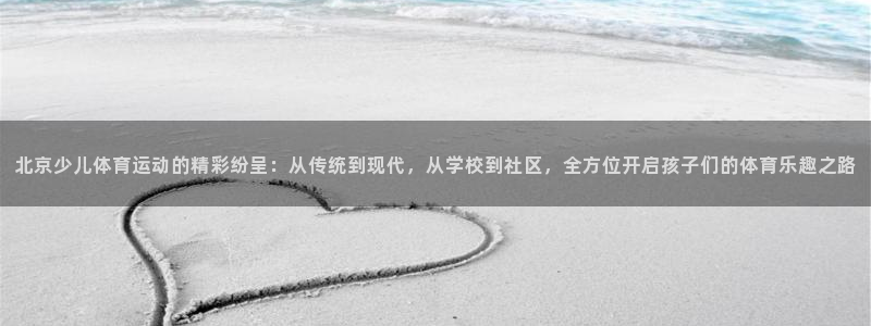 MK体育官方正版app娱乐:北京少儿体育运动的精彩纷呈:从传