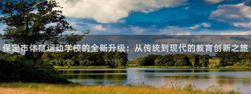 MK体育官方正版app神州:保定市体育运动学校的全新升级:从