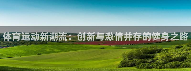 MK体育官网下载招商电话地址:体育运动新潮流:创新与激情并存