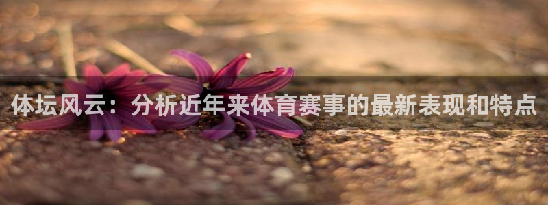MK体育官网下载平台注册要钱吗:体坛风云:分析近年来体育赛事